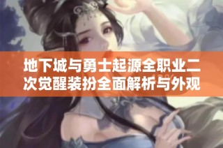 地下城与勇士起源全职业二次觉醒装扮全面解析与外观展示体验分享