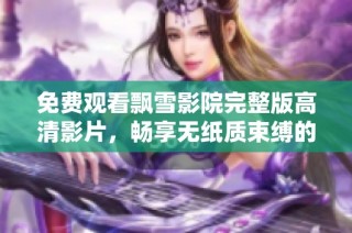 免费观看飘雪影院完整版高清影片，畅享无纸质束缚的观影体验