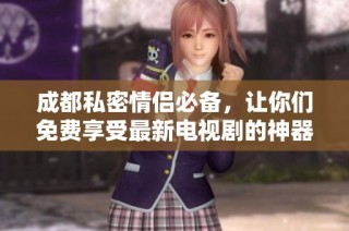 成都私密情侣必备，让你们免费享受最新电视剧的神器