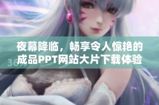 夜幕降临，畅享令人惊艳的成品PPT网站大片下载体验