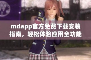mdapp官方免费下载安装指南，轻松体验应用全功能