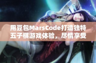 用豆包MarsCode打造独特五子棋游戏体验，尽情享受棋盘策略乐趣！