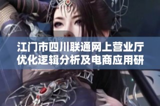 江门市四川联通网上营业厅优化逻辑分析及电商应用研究