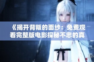 《揭开背叛的面纱：免费观看完整版电影探秘不忠的真相》