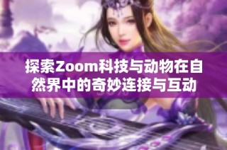 探索Zoom科技与动物在自然界中的奇妙连接与互动