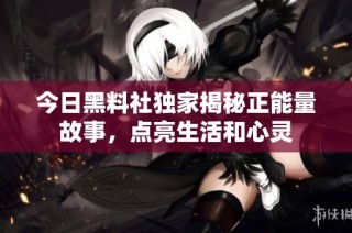 今日黑料社独家揭秘正能量故事，点亮生活和心灵