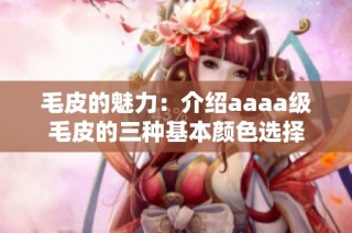 毛皮的魅力：介绍aaaa级毛皮的三种基本颜色选择
