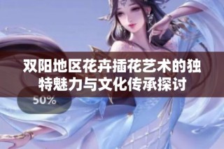双阳地区花卉插花艺术的独特魅力与文化传承探讨
