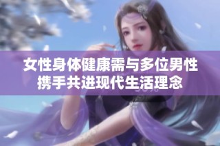 女性身体健康需与多位男性携手共进现代生活理念
