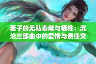 妻子的无私奉献与牺牲：沉沦三部曲中的爱情与责任交织