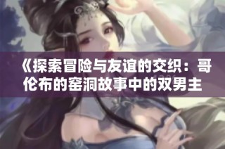 《探索冒险与友谊的交织：哥伦布的窑洞故事中的双男主情怀》