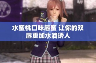 水蜜桃口味唇蜜 让你的双唇更加水润诱人