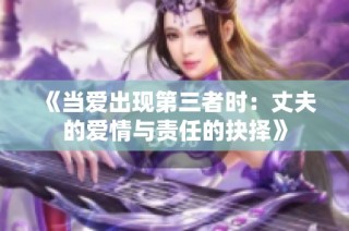 《当爱出现第三者时：丈夫的爱情与责任的抉择》