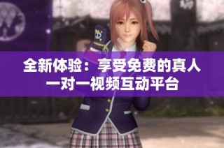 全新体验：享受免费的真人一对一视频互动平台