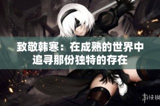 致敬韩寒：在成熟的世界中追寻那份独特的存在