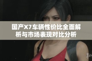 国产X7车辆性价比全面解析与市场表现对比分析