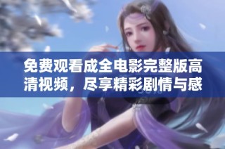 免费观看成全电影完整版高清视频，尽享精彩剧情与感人瞬间