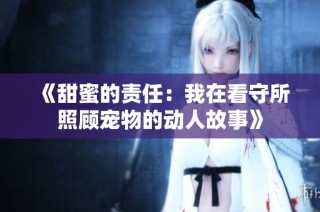 《甜蜜的责任：我在看守所照顾宠物的动人故事》