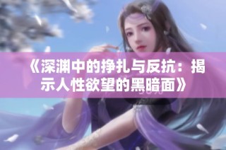 《深渊中的挣扎与反抗：揭示人性欲望的黑暗面》