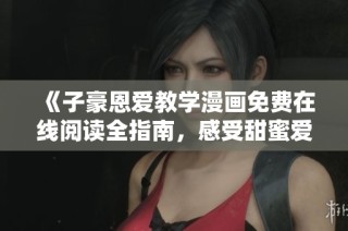 《子豪恩爱教学漫画免费在线阅读全指南，感受甜蜜爱情》
