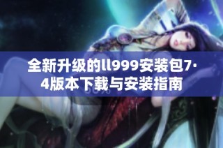 全新升级的ll999安装包7·4版本下载与安装指南