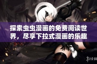 探索虫虫漫画的免费阅读世界，尽享下拉式漫画的乐趣