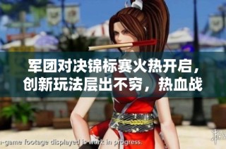 军团对决锦标赛火热开启，创新玩法层出不穷，热血战场欢迎勇士前来挑战！