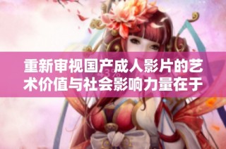 重新审视国产成人影片的艺术价值与社会影响力量在于何处