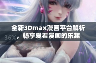 全新3Dmax漫画平台解析，畅享爱看漫画的乐趣