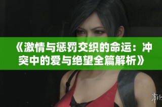 《激情与惩罚交织的命运：冲突中的爱与绝望全篇解析》