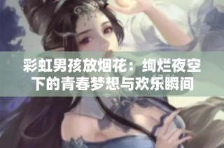 彩虹男孩放烟花：绚烂夜空下的青春梦想与欢乐瞬间
