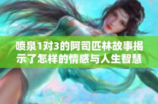 喷泉1对3的阿司匹林故事揭示了怎样的情感与人生智慧