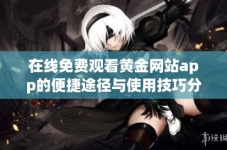 在线免费观看黄金网站app的便捷途径与使用技巧分享