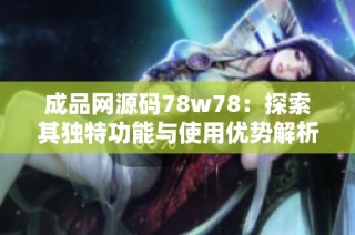 成品网源码78w78：探索其独特功能与使用优势解析