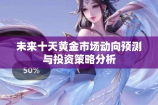 未来十天黄金市场动向预测与投资策略分析