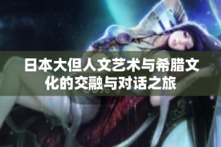 日本大但人文艺术与希腊文化的交融与对话之旅