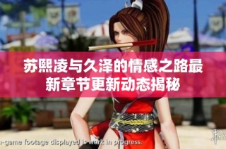 苏熙凌与久泽的情感之路最新章节更新动态揭秘