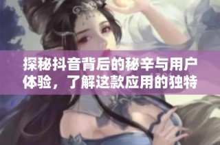 探秘抖音背后的秘辛与用户体验，了解这款应用的独特魅力与影响力