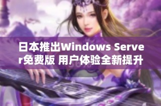 日本推出Windows Server免费版 用户体验全新提升