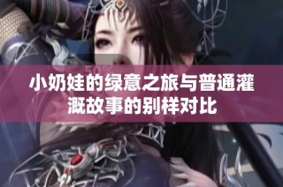 小奶娃的绿意之旅与普通灌溉故事的别样对比