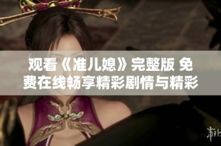 观看《准儿媳》完整版 免费在线畅享精彩剧情与精彩表演