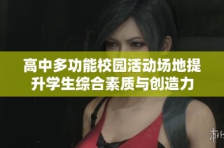 高中多功能校园活动场地提升学生综合素质与创造力