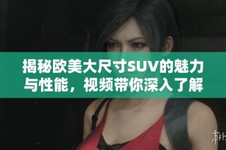 揭秘欧美大尺寸SUV的魅力与性能，视频带你深入了解！