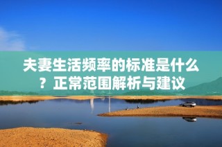 夫妻生活频率的标准是什么？正常范围解析与建议