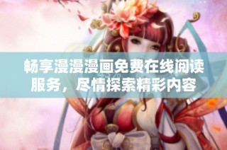 畅享漫漫漫画免费在线阅读服务，尽情探索精彩内容