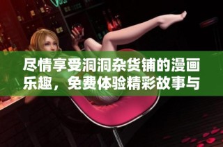 尽情享受洞洞杂货铺的漫画乐趣，免费体验精彩故事与创意插图