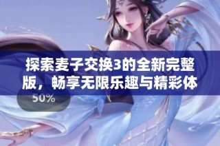 探索麦子交换3的全新完整版，畅享无限乐趣与精彩体验