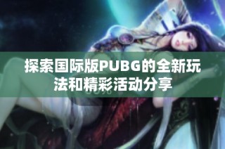 探索国际版PUBG的全新玩法和精彩活动分享