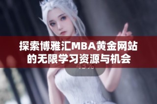 探索博雅汇MBA黄金网站的无限学习资源与机会