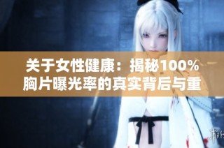 关于女性健康：揭秘100%胸片曝光率的真实背后与重要性分析